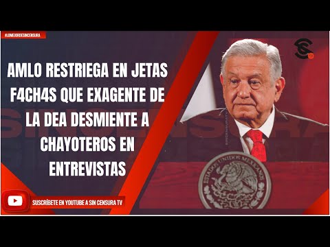 AMLO RESTRIEGA EN JETAS F4CH4S QUE EXAGENTE DE LA DEA DESMIENTE A CHAYOTEROS EN ENTREVISTAS