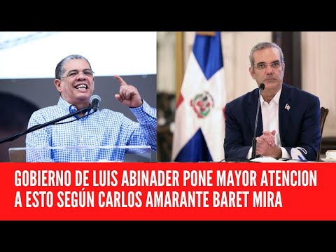GOBIERNO DE LUIS ABINADER PONE MAYOR ATENCION A ESTO SEGÚN CARLOS AMARANTE BARET MIRA