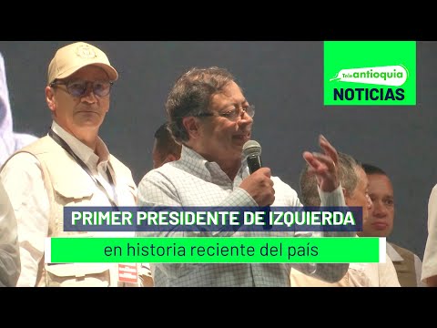 Primer presidente de izquierda en historia reciente del país - Teleantioquia Noticias