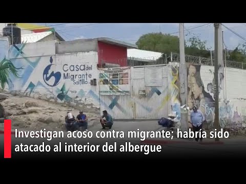 Investigan acoso contra migrante; habri?a sido atacado al interior del albergue