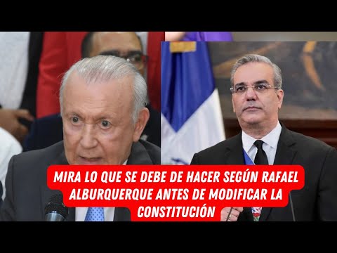 MIRA LO QUE SE DEBE DE HACER SEGÚN RAFAEL ALBURQUERQUE ANTES DE MODIFICAR LA CONSTITUCIÓN