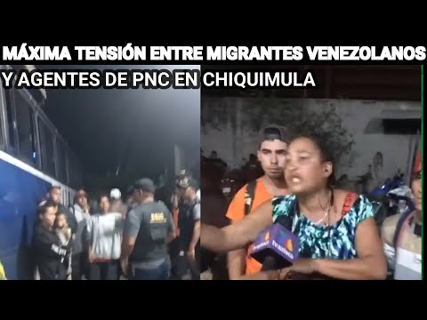 MÁXIMA TENSIÓN ENTRE MIGRANTES VENEZOLANOS Y AGENTES DE PNC EN CHIQUIMULA, GUATEMALA.