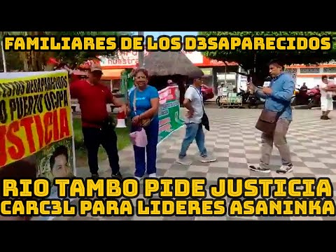 FAMILIARES DE LOS 4 DESAPARECIDOS RIO TAMBO PIDEN CARC3L PARA LOS DETENIDOS ASANINKAS..
