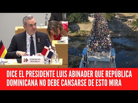 DICE EL PRESIDENTE LUIS ABINADER QUE LA REPÚBLICA DOMINICANA NO DEBE CANSARSE DE ESTO MIRA
