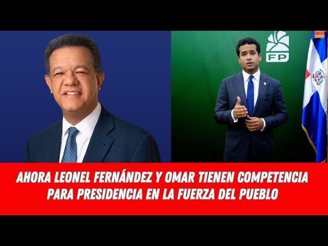 AHORA LEONEL FERNÁNDEZ Y OMAR FERNÁNDEZ TIENEN COMPETENCIA PARA PRESIDENCIA FUERZA DEL PUEBLO