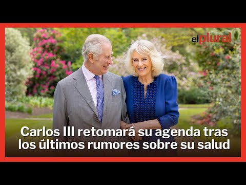 Carlos III retomará su agenda tras los últimos rumores del empeoramiento de su estado de salud