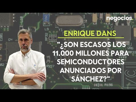 Enrique Dans: ¿Son escasos los 11.000 millones para semiconductores anunciados por Sánchez?