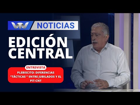 Edición Central 06/02 | Plebiscito: diferencias “tácticas“ entre jubilados y el PIT-CNT