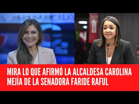 MIRA LO QUE AFIRMÓ LA ALCALDESA CAROLINA MEJÍA DE LA SENADORA FARIDE RAFUL