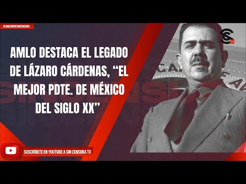 AMLO DESTACA EL LEGADO DE LÁZARO CÁRDENAS, “EL MEJOR PDTE. DE MÉXICO DEL SIGLO XX”