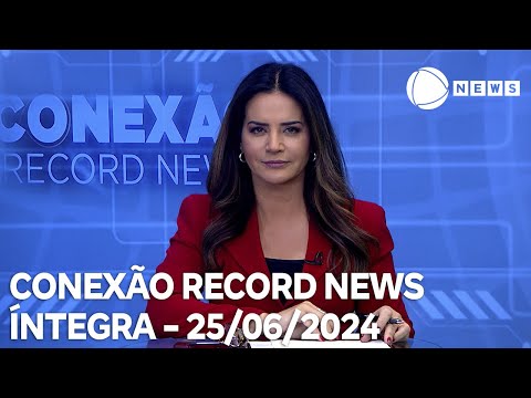 Conexão Record News - 25/06/2024