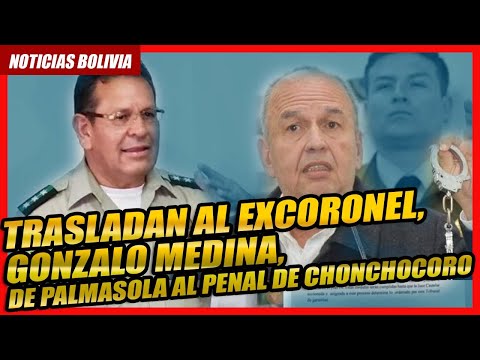 ? Trasladan al excoronel, Gonzalo Medina, de Palmasola al penal de Chonchocoro ?