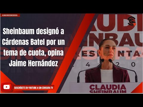 Sheinbaum designó a Cárdenas Batel por un tema de cuota, opina Jaime Hernández