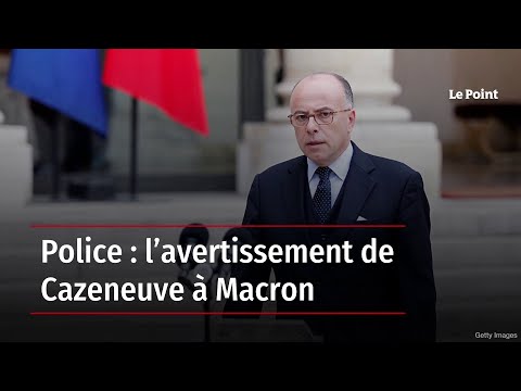 Police : l’avertissement de Cazeneuve à Macron