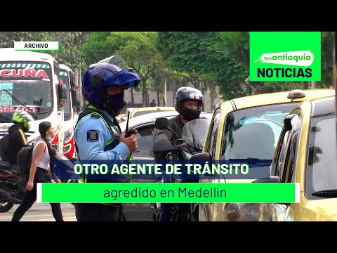 Otro agente de tránsito agredido en Medellín - Teleantioquia Noticias
