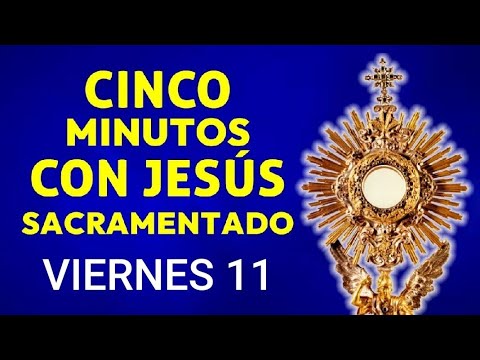 ? CINCO MINUTOS CON JESÚS SACRAMENTADO.  VIERNES 11 DE OCTUBRE DE 2024 ?