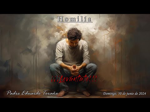 Homilía 2024-06-30 ¡¡¡Levántate!!!  ~  Padre Eduardo Toraño