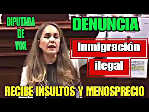 DIPUTADA DE VOX DENUNCIA LA INMIGRACIÓN ILEGAL Y LA INSULTAN Y MENOSPRECIA