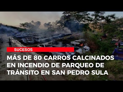 Más de 80 carros calcinados en incendio de parqueo de Tránsito en San Pedro Sula