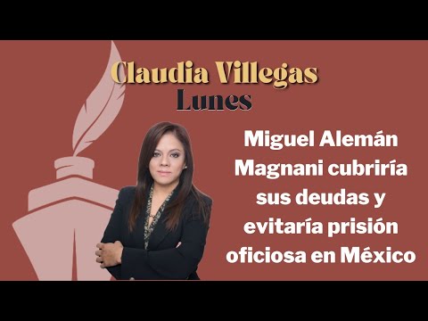 Miguel Alemán Magnani cubriría sus deudas y evitaría prisión oficiosa en México: Claudia Villegas