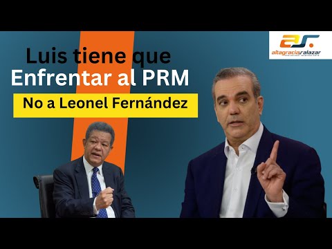 Luis  que enfrentar al PRM no a Leonel Fernández