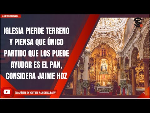 IGLESIA PIERDE TERRENO, PIENSA QUE ÚNICO PARTIDO QUE LOS PUEDE AYUDAR ES EL PAN, CONSIDERA JAIME HDZ