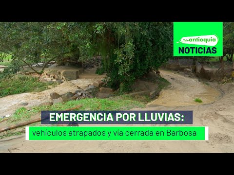 Emergencia por lluvias: vehículos atrapados y vía cerrada en Barbosa - Teleantioquia Noticias
