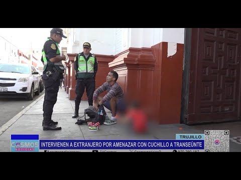 Trujillo: intervienen a extranjero por amenazar con cuchillo a transeúnte