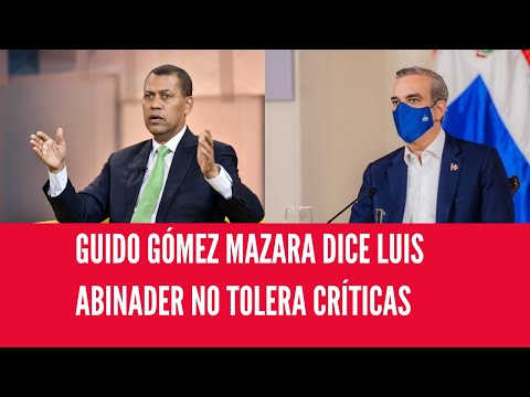 GUIDO GÓMEZ MAZARA LUIS ABINADER NO TOLERA CRÍTICAS