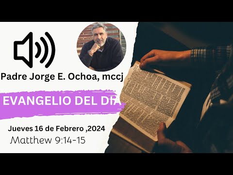 Evangelio de Hoy:  Jueves 16  de Febrero del 2024, Matthew  9: 14-15-. Padre Jorge E. Ochoa, mccj