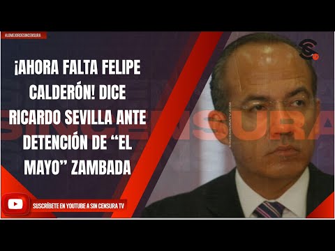 ¡AHORA FALTA FELIPE CALDERÓN! DICE RICARDO SEVILLA ANTE DETENCIÓN DE “EL MAYO” ZAMBADA