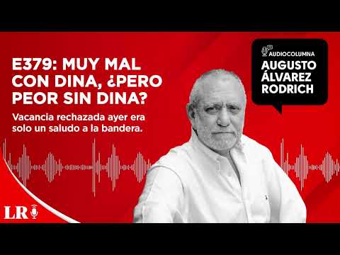 E379: Muy mal con Dina, ¿pero peor sin Dina?, por Augusto Álvarez Rodrich
