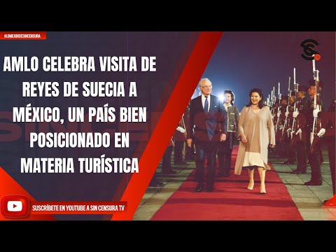 AMLO CELEBRA VISITA DE REYES DE SUECIA A MÉXICO, UN PAÍS BIEN POSICIONADO EN MATERIA TURÍSTICA