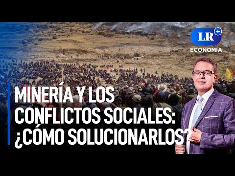Minería y los conflictos sociales: ¿cómo solucionarlos? | LR+ Economía #SemanaMineraEnLR