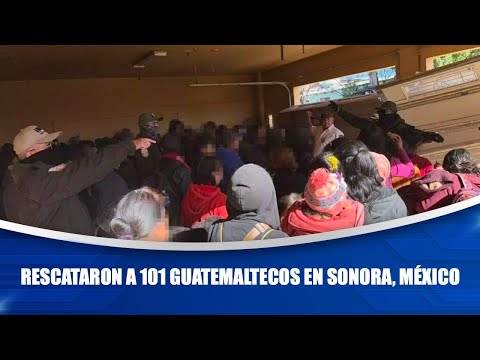 Rescataron a 101 guatemaltecos en Sonora, México