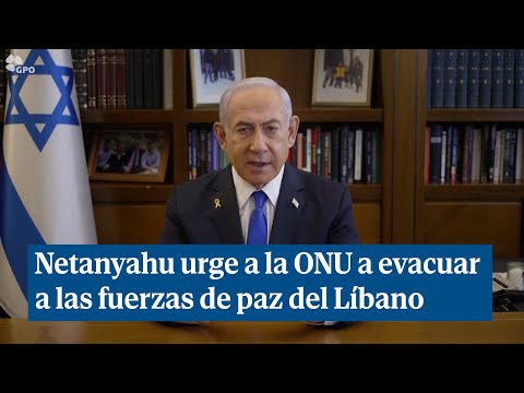 Netanyahu urge a la ONU a evacuar a las fuerzas de paz del Líbano