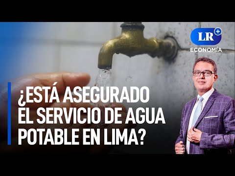 ¿Está asegurado el servicio de agua potable en Lima? | LR+ Economía
