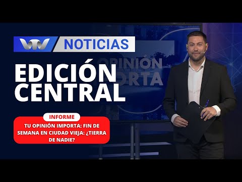 Edición Central 11/01 | Tu opinión importa: fin de semana en Ciudad Vieja: ¿tierra de nadie?