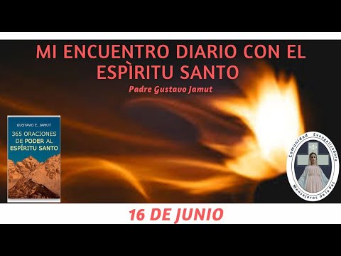 MI ENCUENTRO DIARIO CON EL ESPÍRITU SANTO. 16 DE JUNIO.  (P. Gustavo E. Jamut o.m.v)