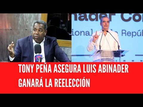TONY PEÑA ASEGURA LUIS ABINADER GANARÁ LA REELECCIÓN