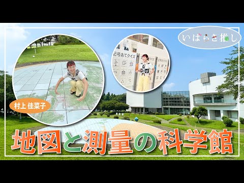 いばらき推し「地図と測量の科学館（つくば市）」【出演：村上佳菜子】