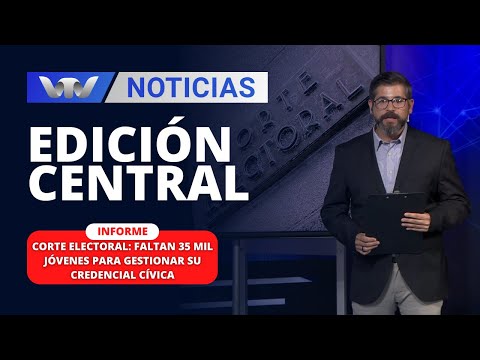 Edición Central 31/01 | Corte Electoral: faltan 35 mil jóvenes para gestionar su credencial cívica