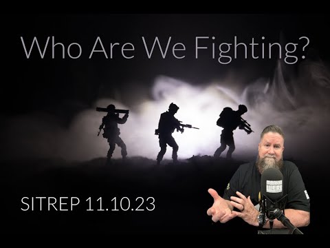 Who Exactly ARE We Fighting? SITREP 11.10.23