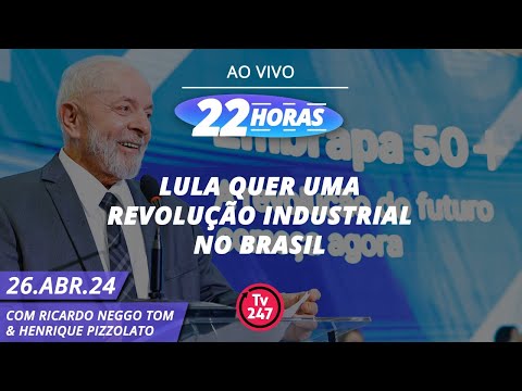 22 horas - Lula quer uma revolução industrial no Brasil (26.04.24)