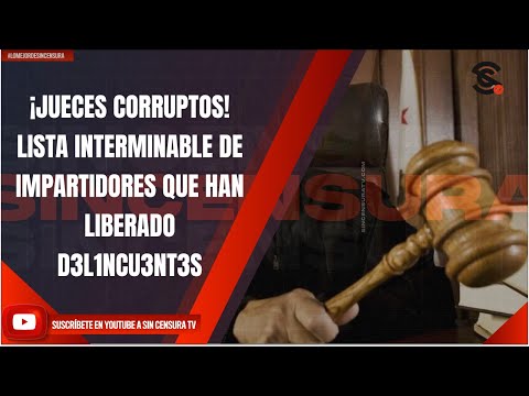 ¡JUECES CORRUPTOS! LISTA INTERMINABLE DE IMPARTIDORES QUE HAN LIBERADO D3L1NCU3NT3S