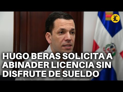 Hugo Beras solicita a Abinader licencia sin disfrute de sueldo