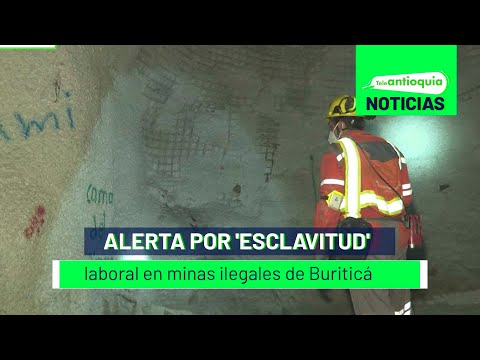 Alerta por 'esclavitud' laboral en minas ilegales de Buriticá - Teleantioquia Noticias