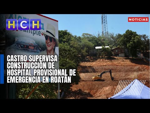 Castro supervisa construcción de hospital provisional de emergencia en Roatán