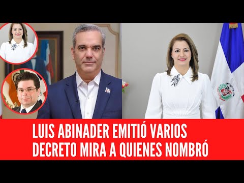 LUIS ABINADER EMITIÓ VARIOS DECRETO MIRA A QUIENES NOMBRÓ