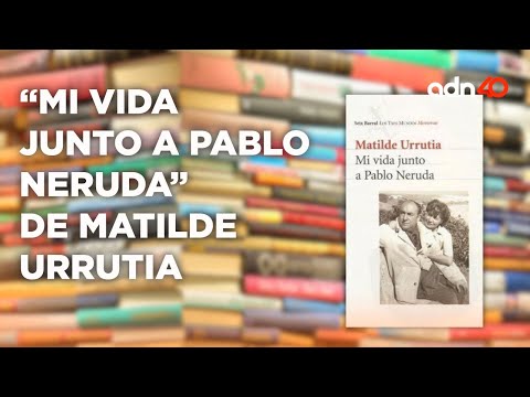 Claudia Marcucetti nos habla de “Mi vida junto a Pablo Neruda”, de Matilde Urrutia